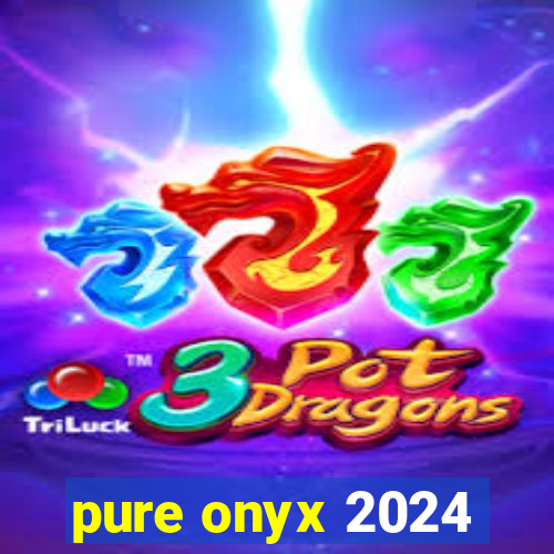 pure onyx 2024